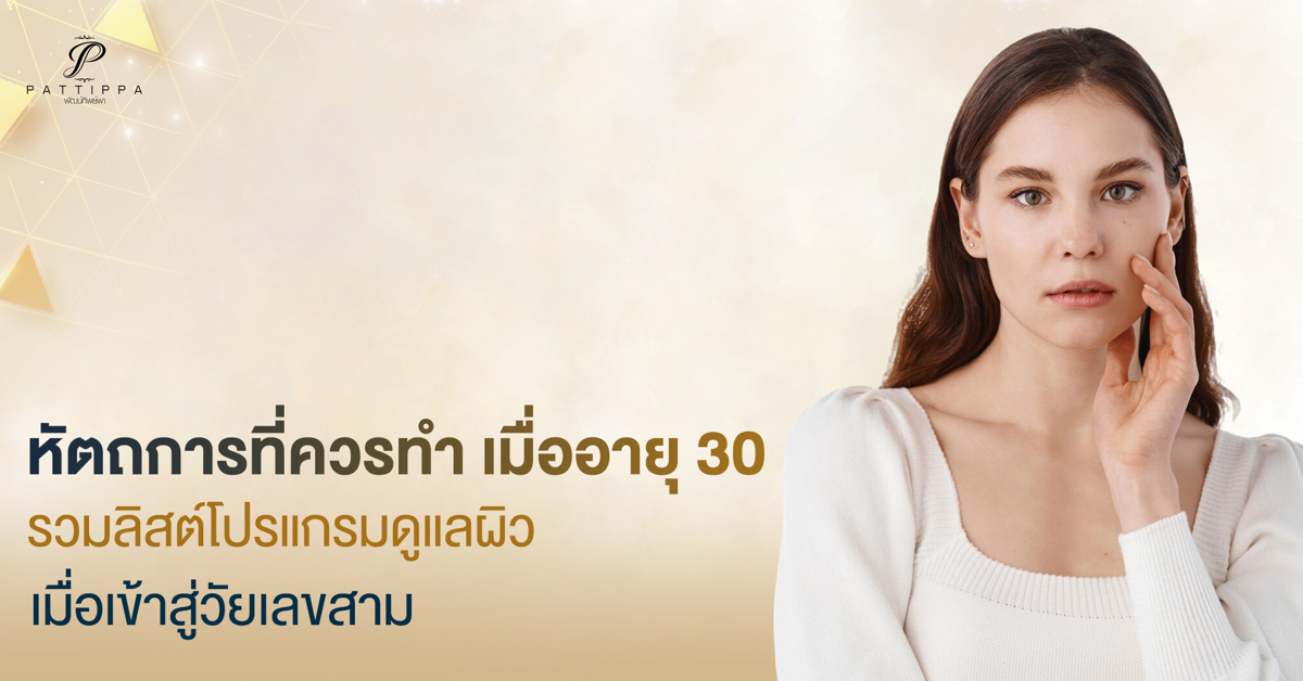 หัตถการที่ควรทํา เมื่ออายุ 30 รวมลิสต์โปรแกรมดูแลผิวเมื่อเข้าสู่วัยเลขสาม